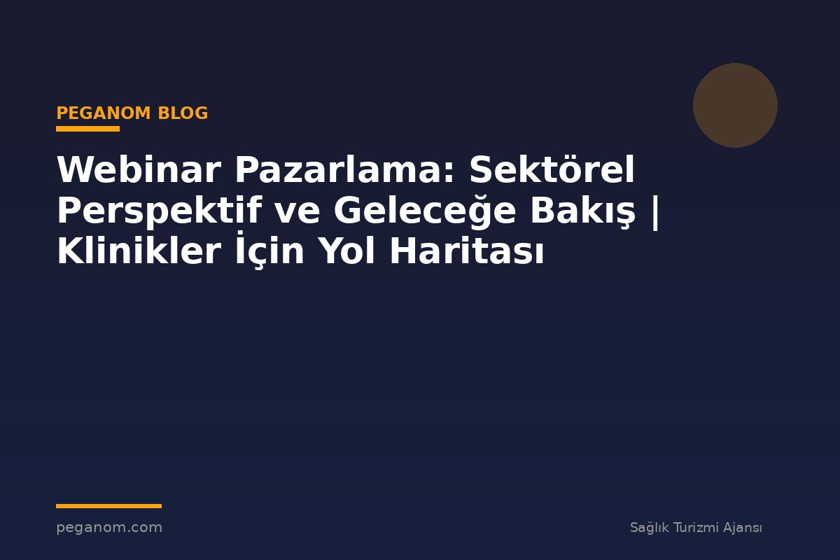 Webinar Pazarlama: Sektörel Perspektif ve Geleceğe Bakış | Klinikler İçin Yol Haritası