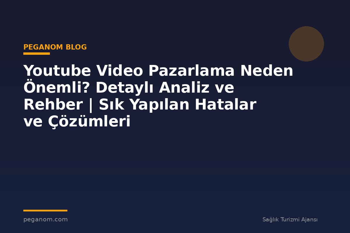 Youtube Video Pazarlama Neden Önemli? Detaylı Analiz ve Rehber | Sık Yapılan Hatalar ve Çözümleri