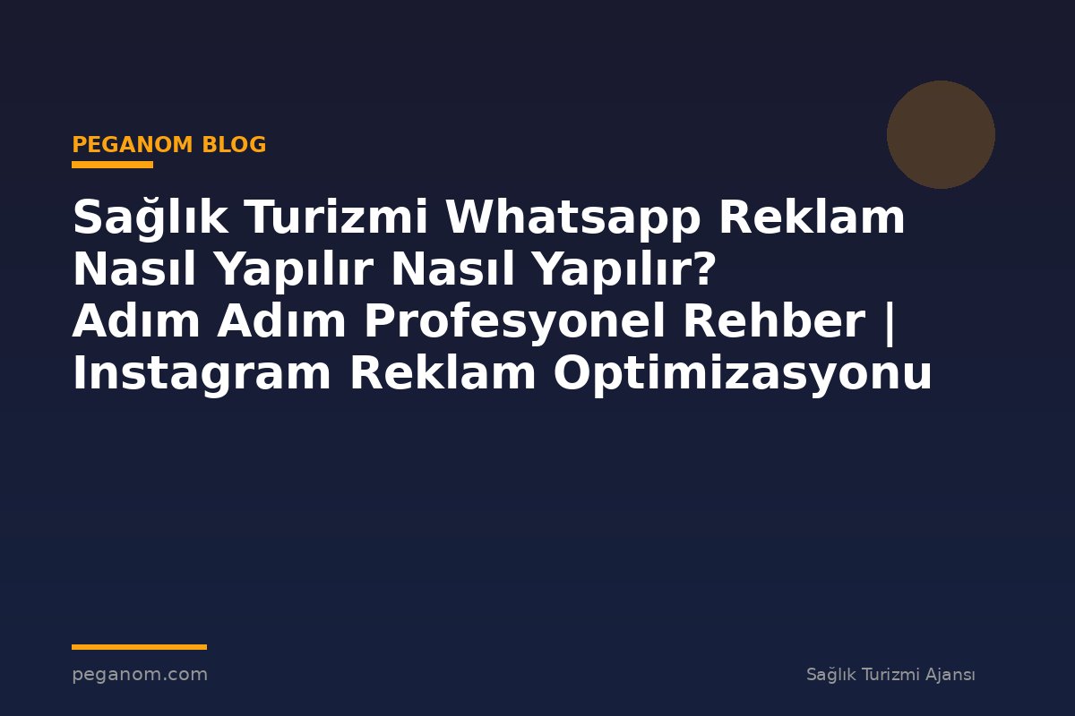 Sağlık Turizmi Whatsapp Reklam Nasıl Yapılır Nasıl Yapılır? Adım Adım Profesyonel Rehber | Instagram Reklam Optimizasyonu