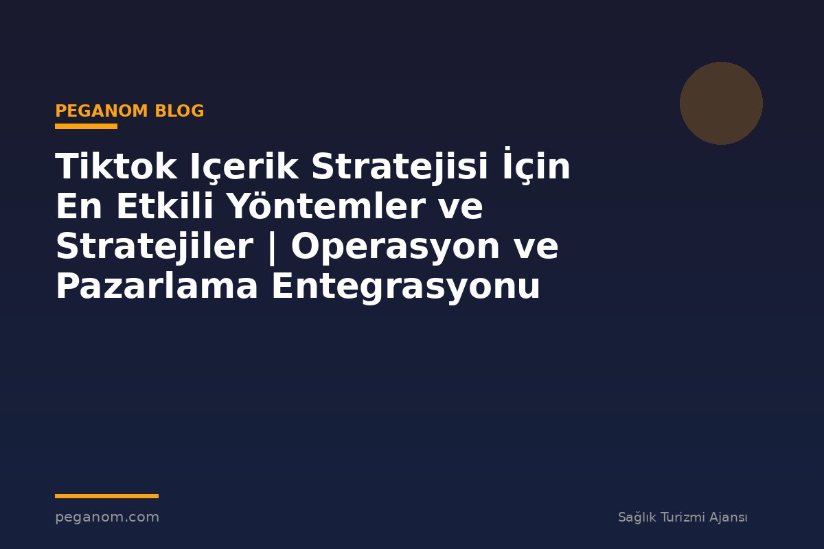 Tiktok Içerik Stratejisi İçin En Etkili Yöntemler ve Stratejiler | Operasyon ve Pazarlama Entegrasyonu