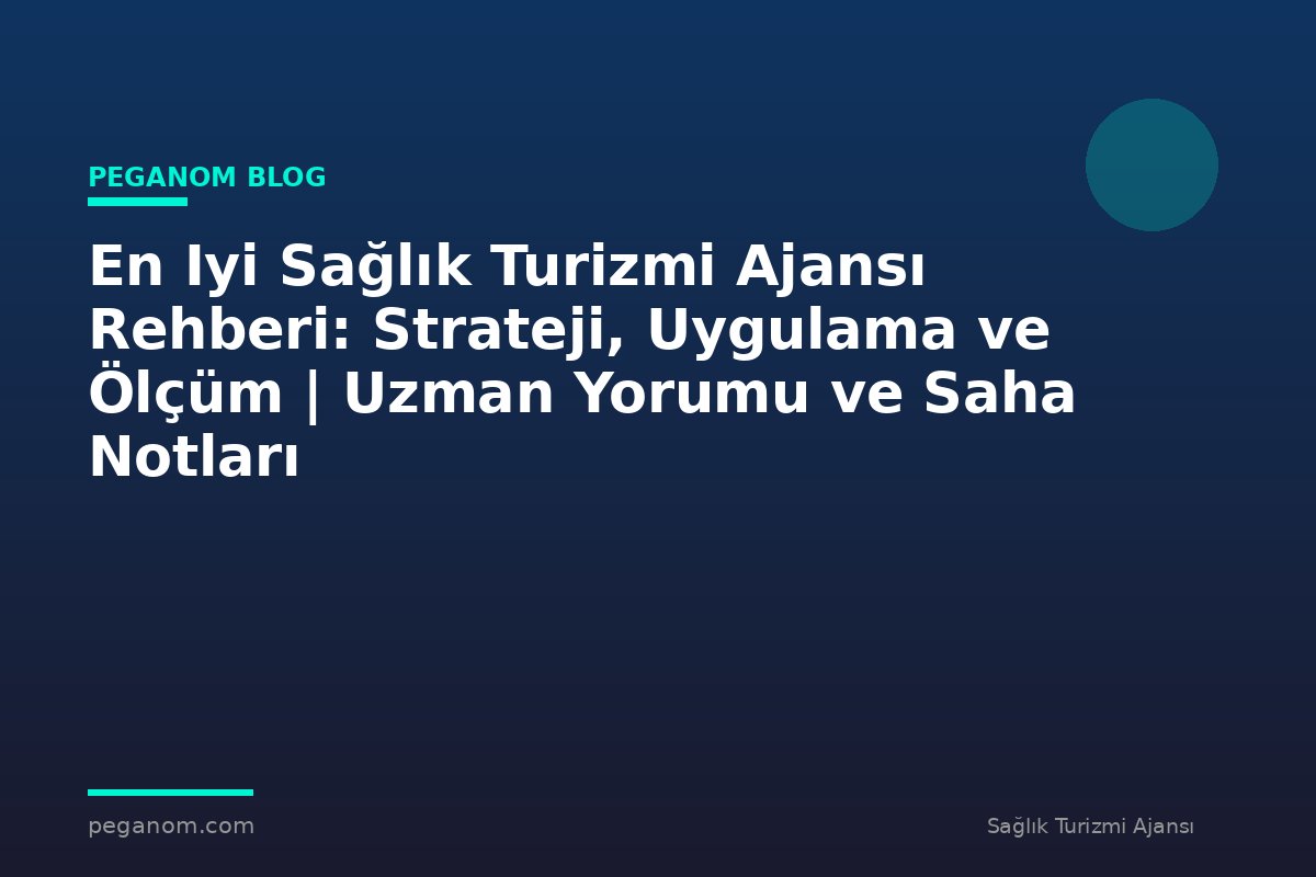 En Iyi Sağlık Turizmi Ajansı Rehberi: Strateji, Uygulama ve Ölçüm | Uzman Yorumu ve Saha Notları