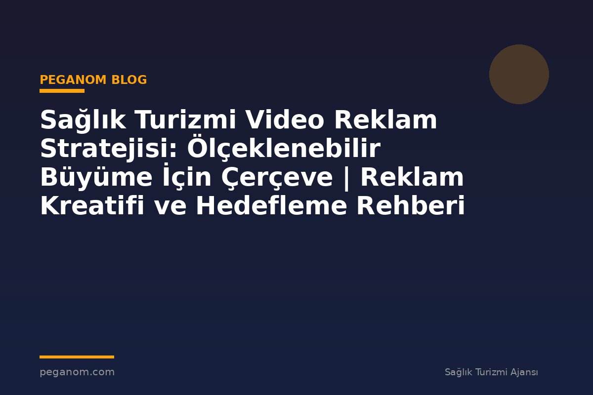 Sağlık Turizmi Video Reklam Stratejisi: Ölçeklenebilir Büyüme İçin Çerçeve | Reklam Kreatifi ve Hedefleme Rehberi