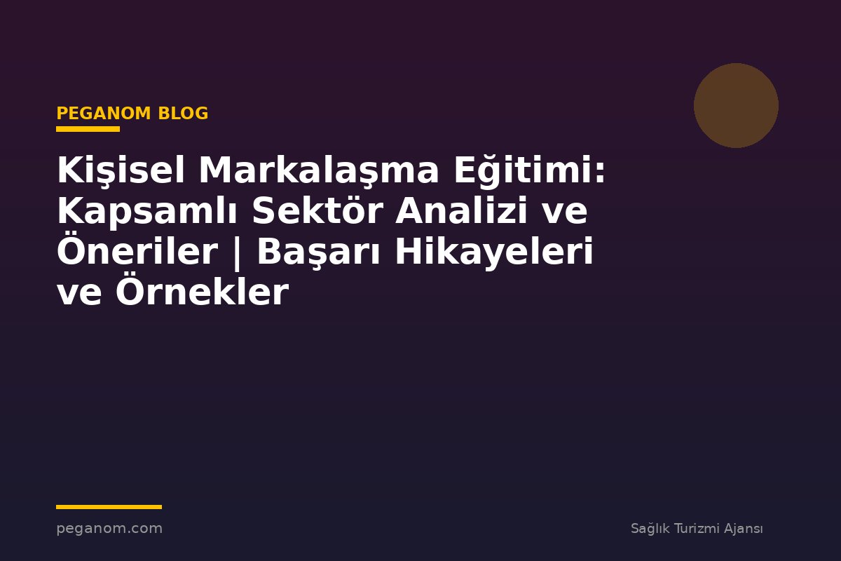 Kişisel Markalaşma Eğitimi: Kapsamlı Sektör Analizi ve Öneriler | Başarı Hikayeleri ve Örnekler