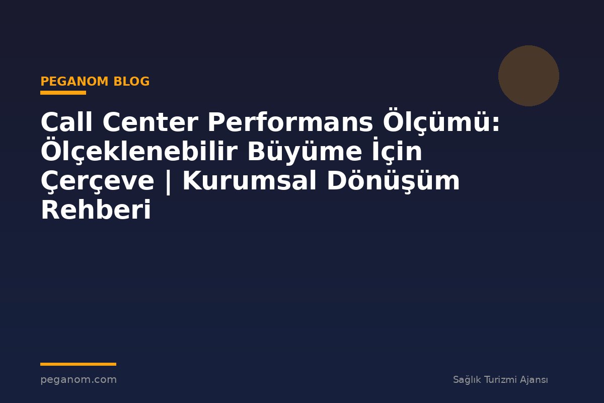 Call Center Performans Ölçümü: Ölçeklenebilir Büyüme İçin Çerçeve | Kurumsal Dönüşüm Rehberi