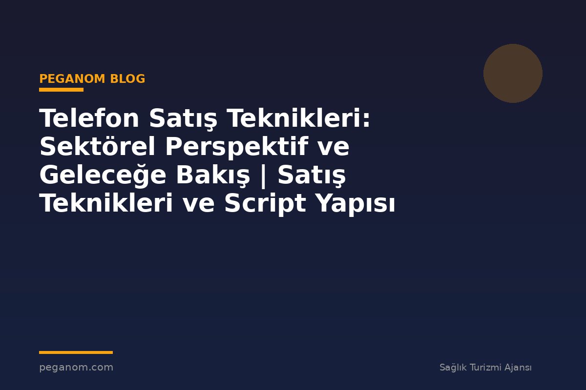 Telefon Satış Teknikleri: Sektörel Perspektif ve Geleceğe Bakış | Satış Teknikleri ve Script Yapısı