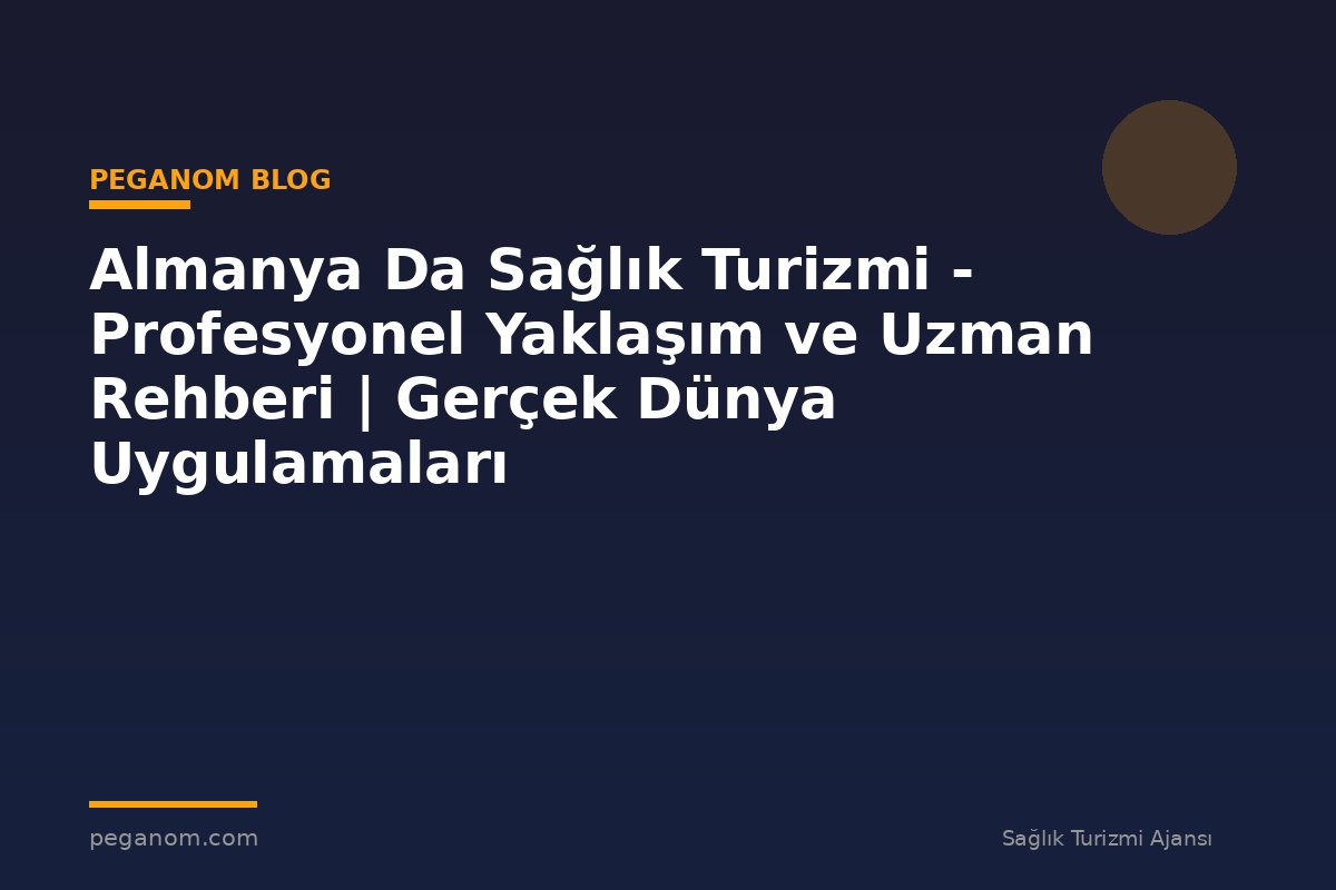 Almanya Da Sağlık Turizmi - Profesyonel Yaklaşım ve Uzman Rehberi | Gerçek Dünya Uygulamaları