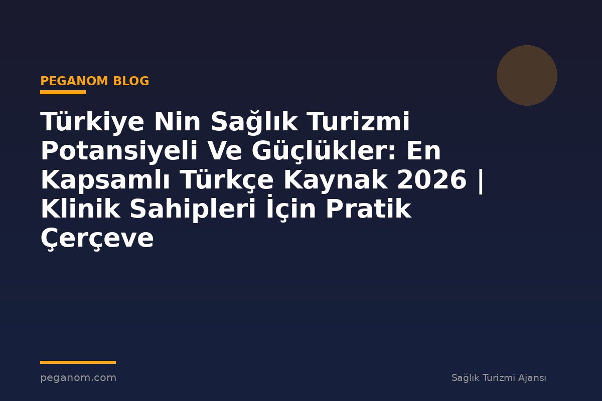 Türkiye Nin Sağlık Turizmi Potansiyeli Ve Güçlükler: En Kapsamlı Türkçe Kaynak 2026 | Klinik Sahipleri İçin Pratik Çerçeve