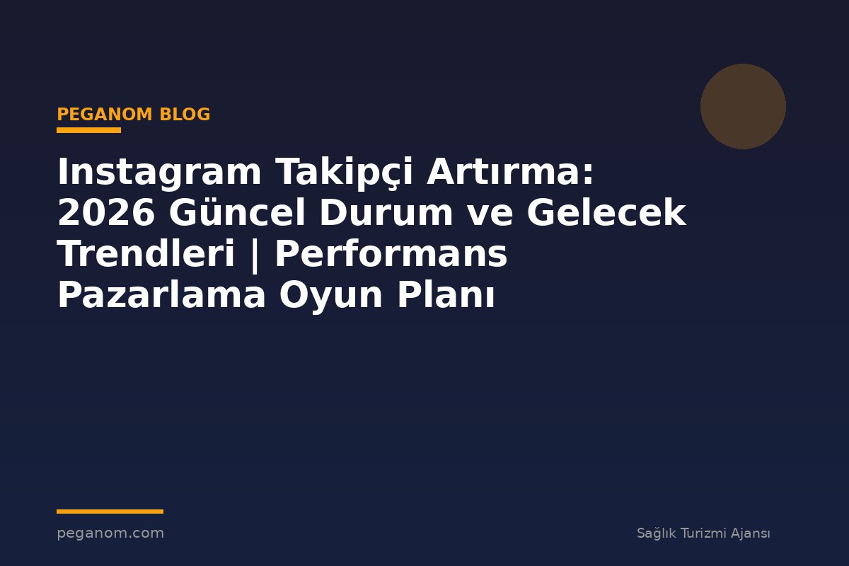 Instagram Takipçi Artırma: 2026 Güncel Durum ve Gelecek Trendleri | Performans Pazarlama Oyun Planı