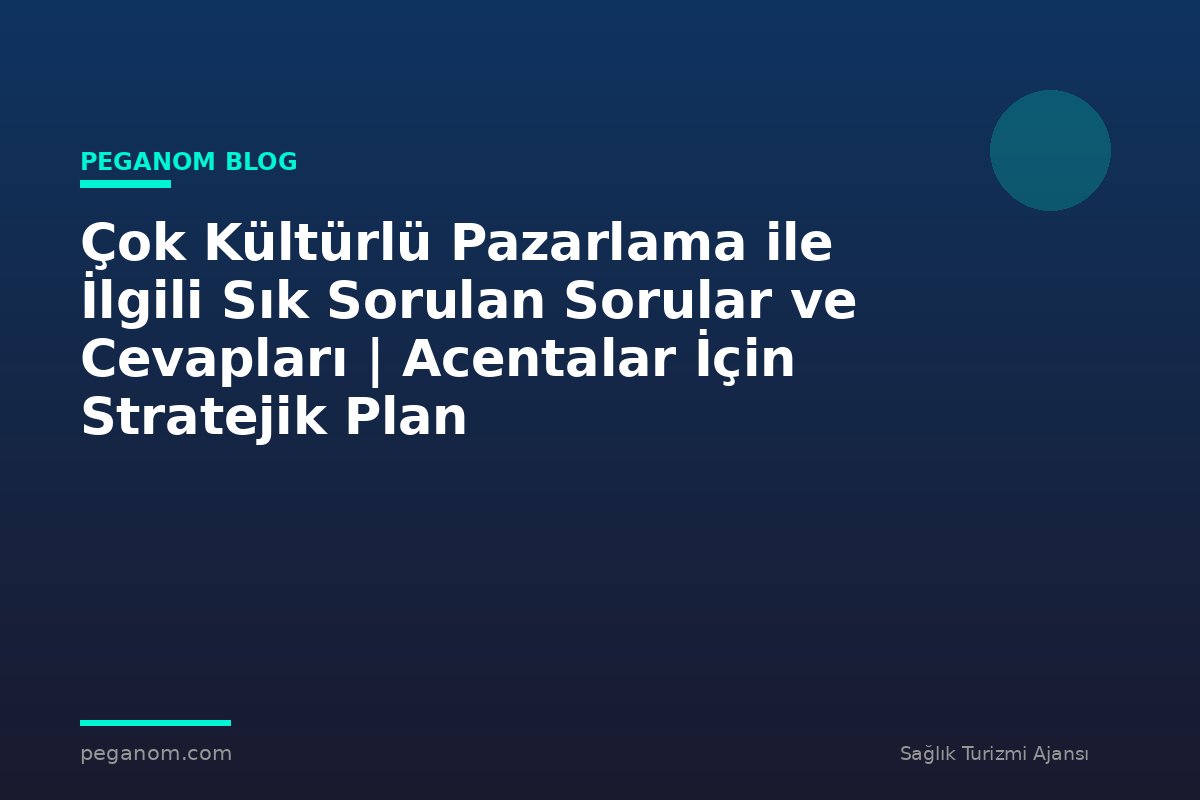 Çok Kültürlü Pazarlama ile İlgili Sık Sorulan Sorular ve Cevapları | Acentalar İçin Stratejik Plan
