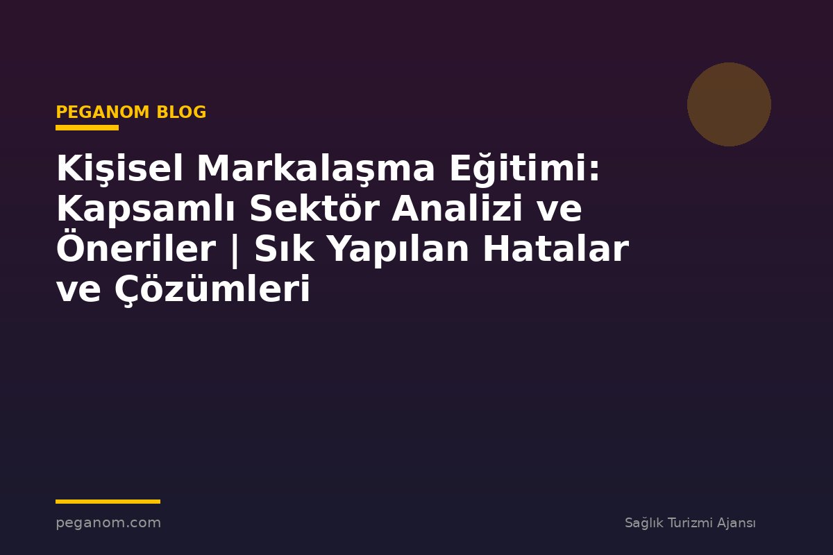 Kişisel Markalaşma Eğitimi: Kapsamlı Sektör Analizi ve Öneriler | Sık Yapılan Hatalar ve Çözümleri