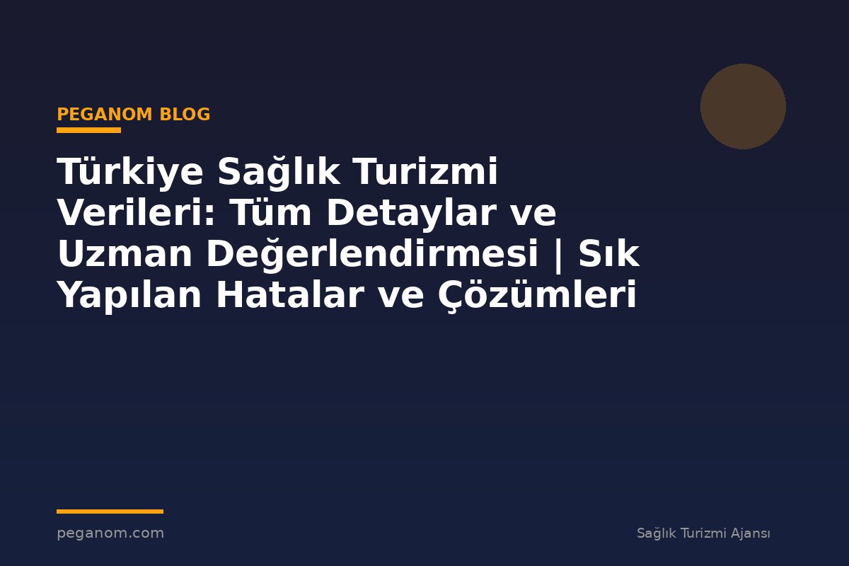 Türkiye Sağlık Turizmi Verileri: Tüm Detaylar ve Uzman Değerlendirmesi | Sık Yapılan Hatalar ve Çözümleri
