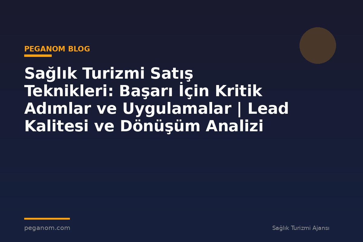 Sağlık Turizmi Satış Teknikleri: Başarı İçin Kritik Adımlar ve Uygulamalar | Lead Kalitesi ve Dönüşüm Analizi