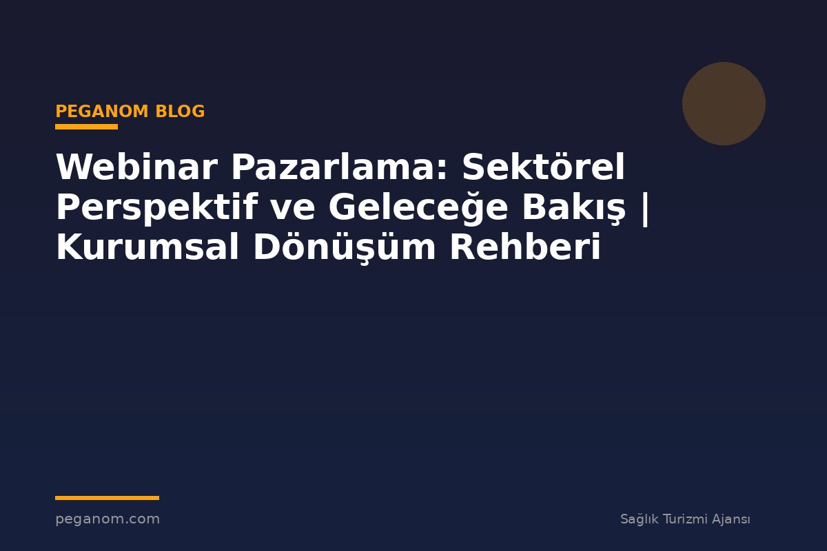 Webinar Pazarlama: Sektörel Perspektif ve Geleceğe Bakış | Kurumsal Dönüşüm Rehberi