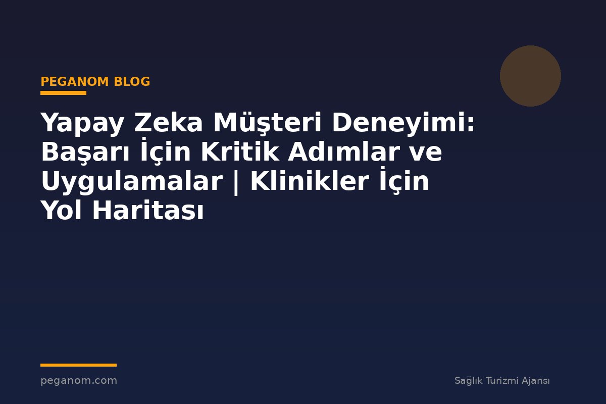 Yapay Zeka Müşteri Deneyimi: Başarı İçin Kritik Adımlar ve Uygulamalar | Klinikler İçin Yol Haritası