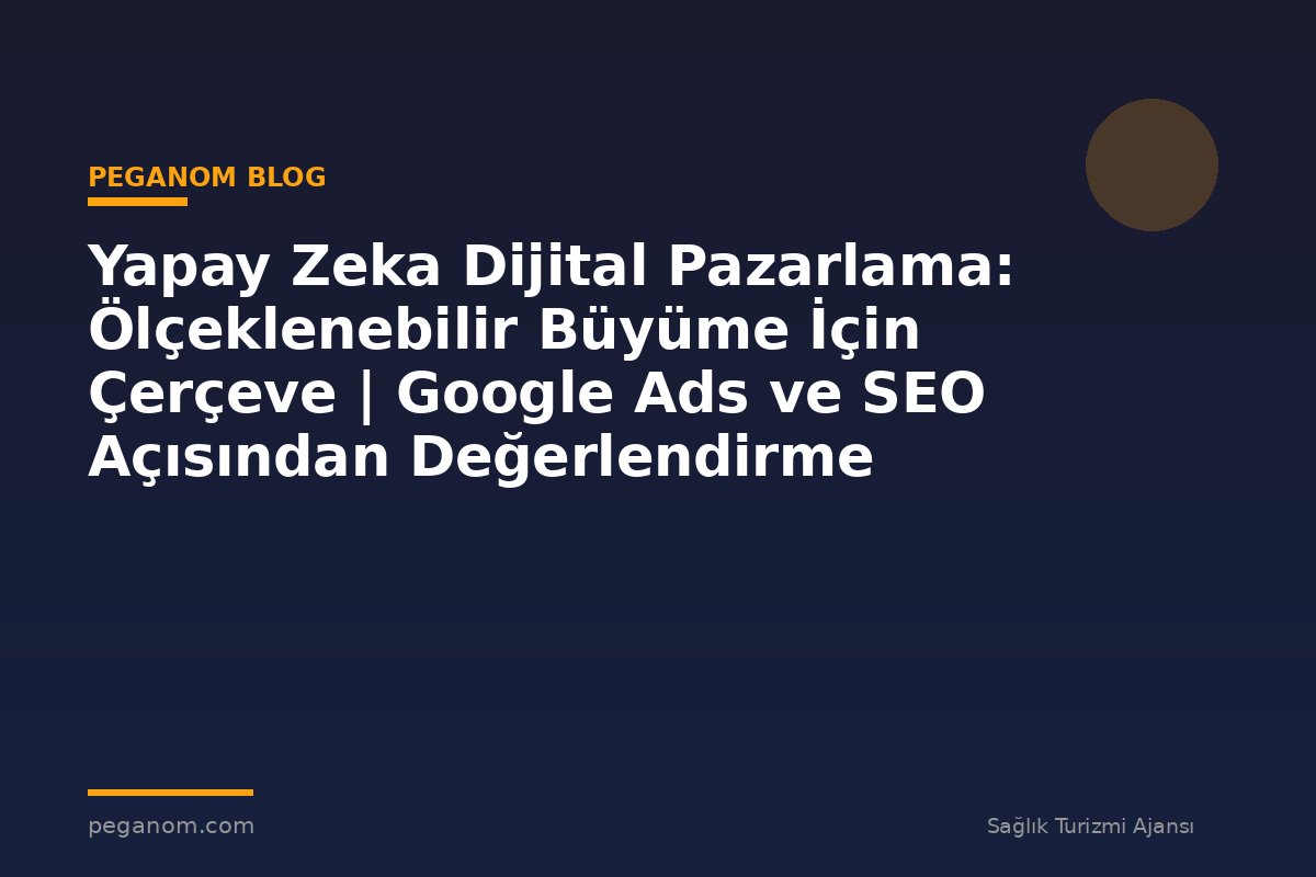Yapay Zeka Dijital Pazarlama: Ölçeklenebilir Büyüme İçin Çerçeve | Google Ads ve SEO Açısından Değerlendirme