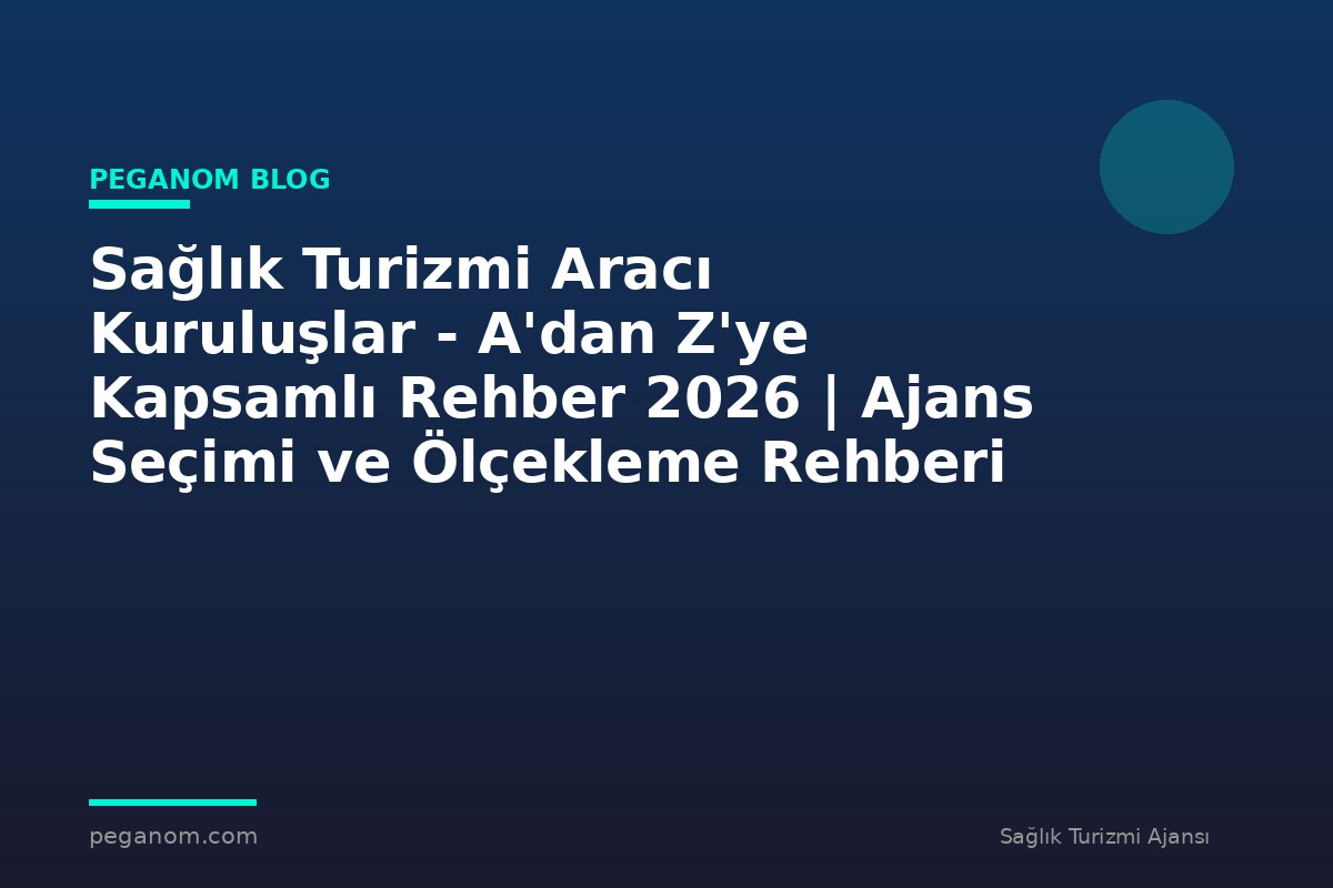 Sağlık Turizmi Aracı Kuruluşlar - A'dan Z'ye Kapsamlı Rehber 2026 | Ajans Seçimi ve Ölçekleme Rehberi