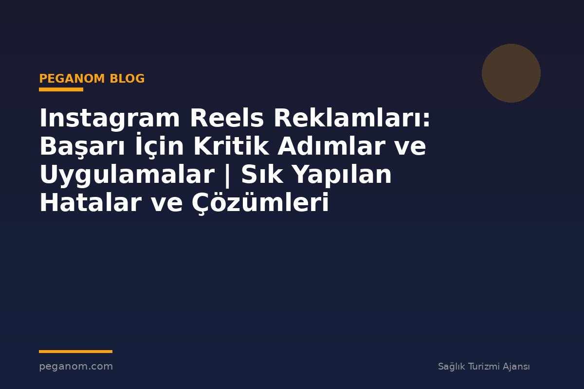 Instagram Reels Reklamları: Başarı İçin Kritik Adımlar ve Uygulamalar | Sık Yapılan Hatalar ve Çözümleri