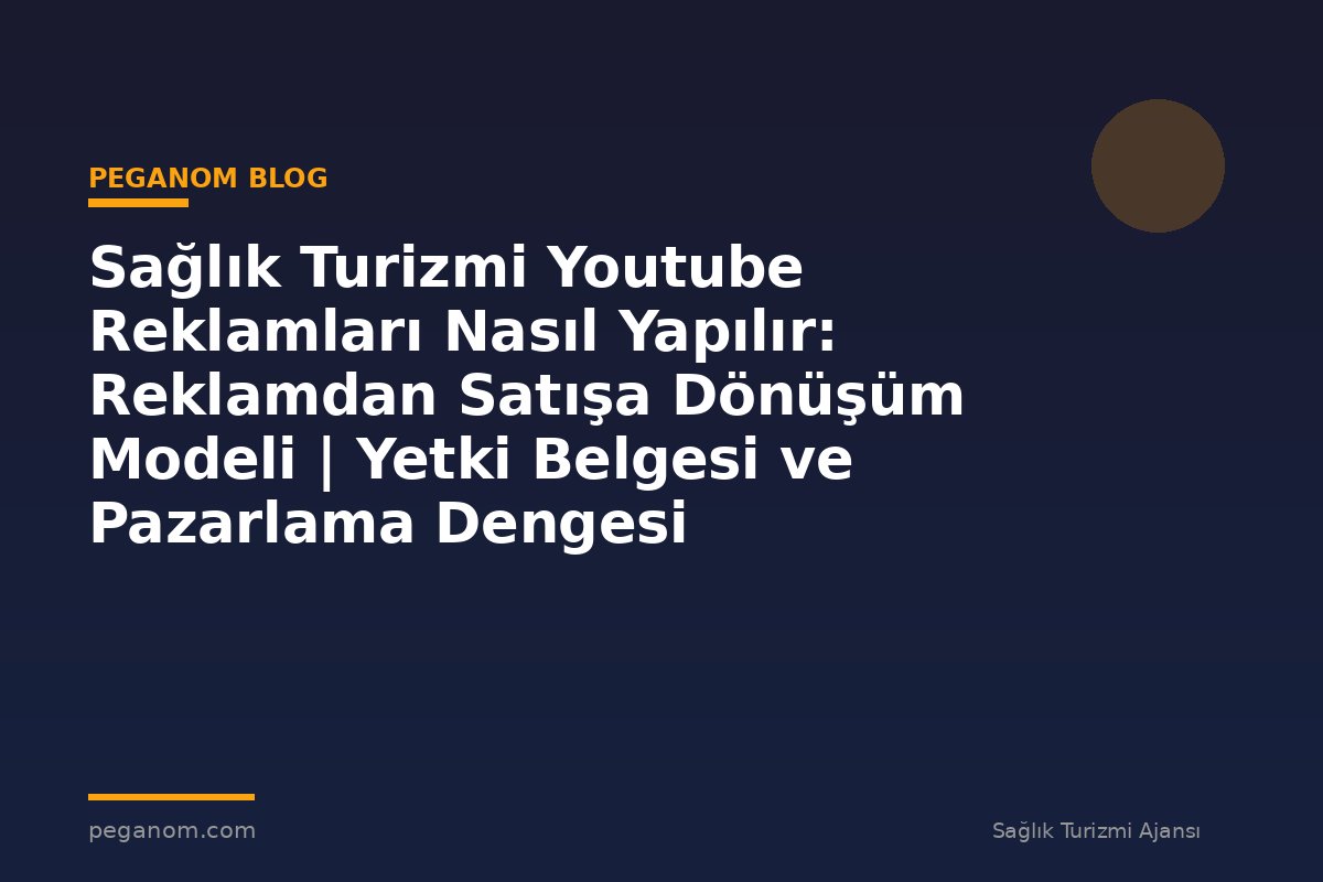 Sağlık Turizmi Youtube Reklamları Nasıl Yapılır: Reklamdan Satışa Dönüşüm Modeli | Yetki Belgesi ve Pazarlama Dengesi