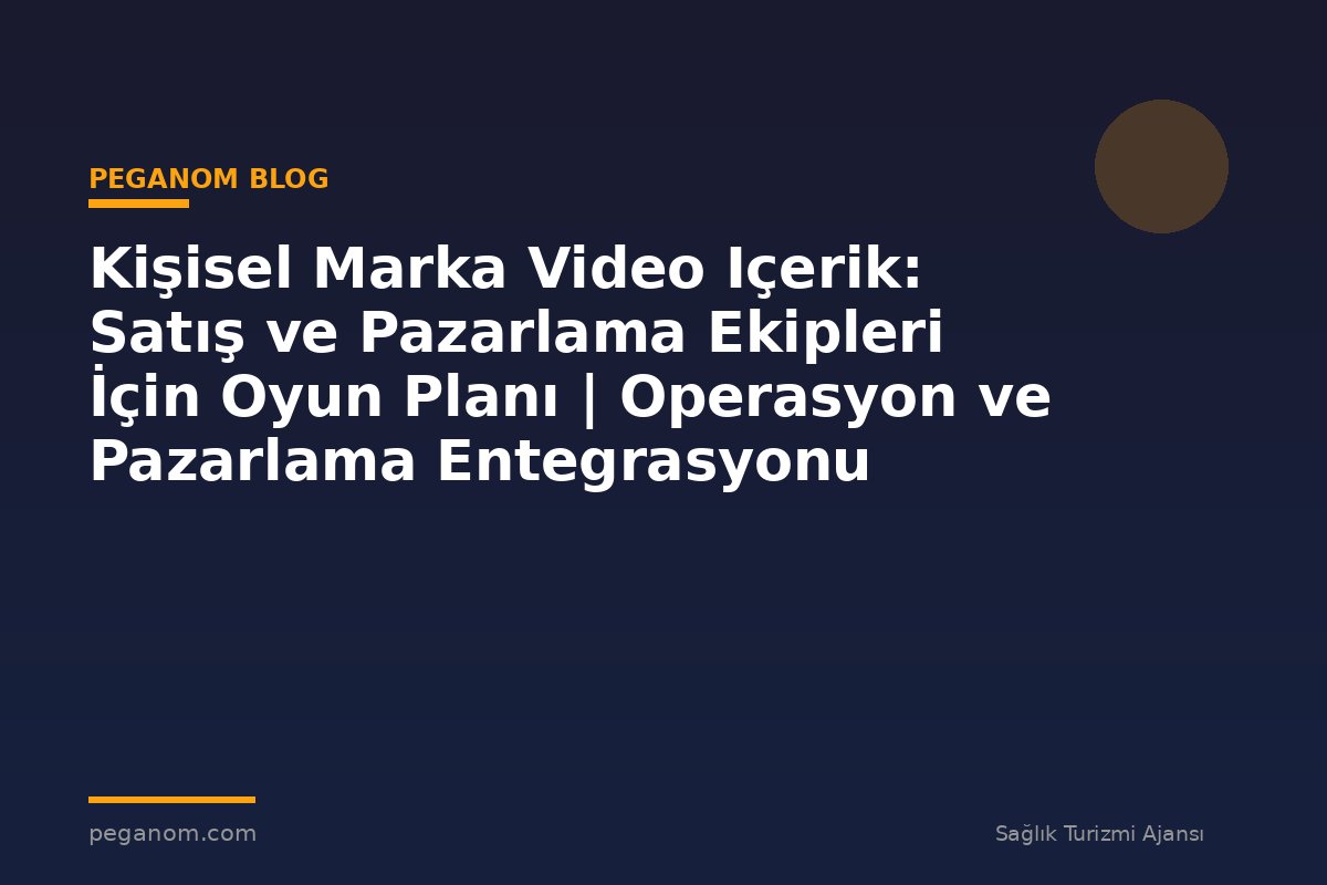 Kişisel Marka Video Içerik: Satış ve Pazarlama Ekipleri İçin Oyun Planı | Operasyon ve Pazarlama Entegrasyonu