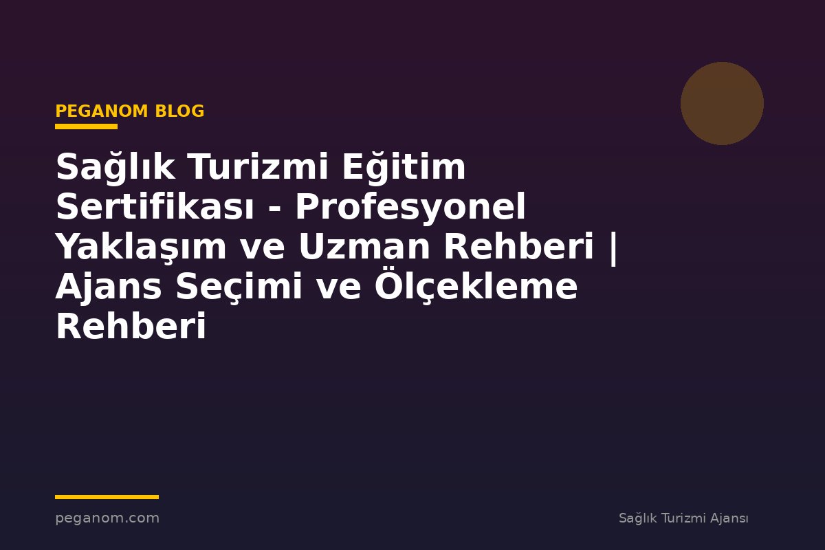 Sağlık Turizmi Eğitim Sertifikası - Profesyonel Yaklaşım ve Uzman Rehberi | Ajans Seçimi ve Ölçekleme Rehberi