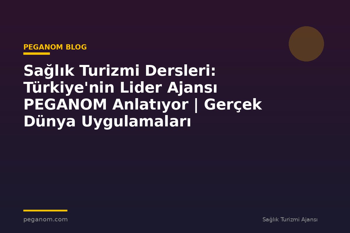 Sağlık Turizmi Dersleri: Türkiye'nin Lider Ajansı PEGANOM Anlatıyor | Gerçek Dünya Uygulamaları