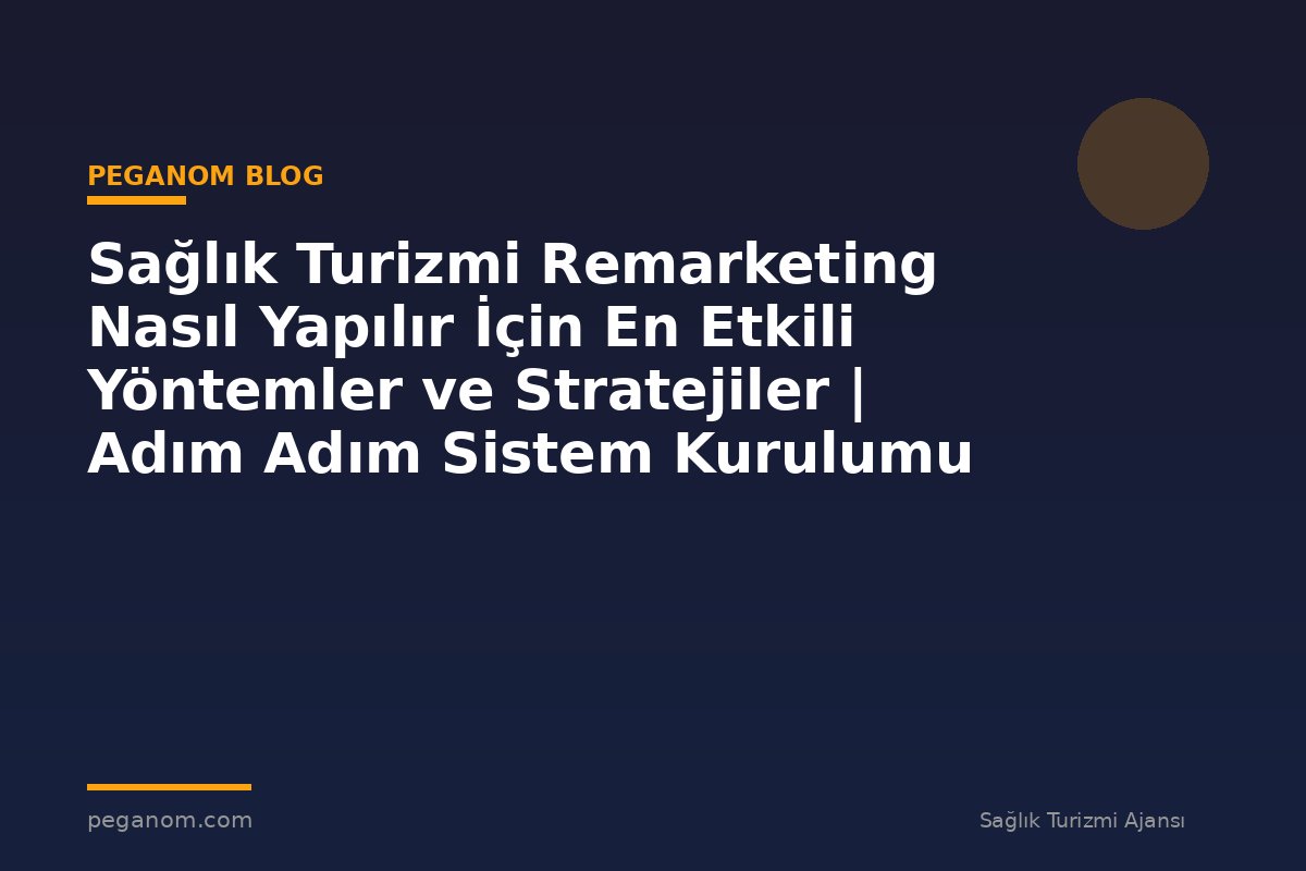 Sağlık Turizmi Remarketing Nasıl Yapılır İçin En Etkili Yöntemler ve Stratejiler | Adım Adım Sistem Kurulumu