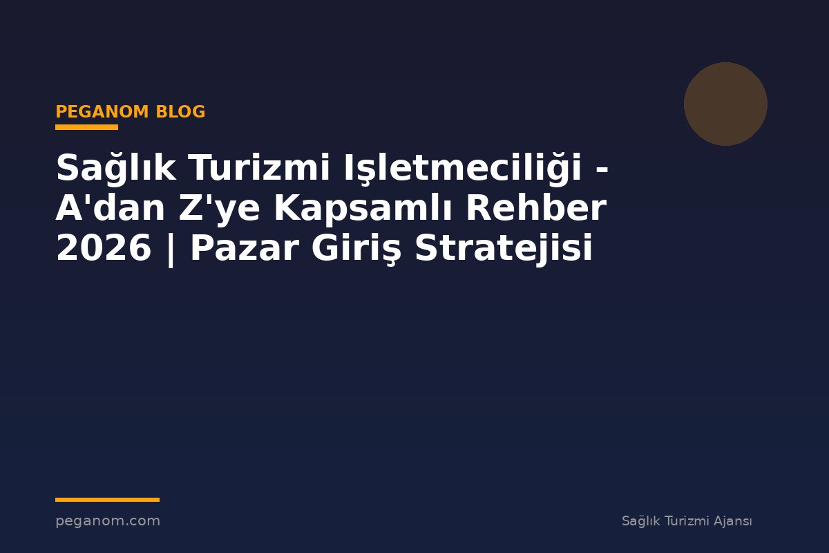 Sağlık Turizmi Işletmeciliği - A'dan Z'ye Kapsamlı Rehber 2026 | Pazar Giriş Stratejisi
