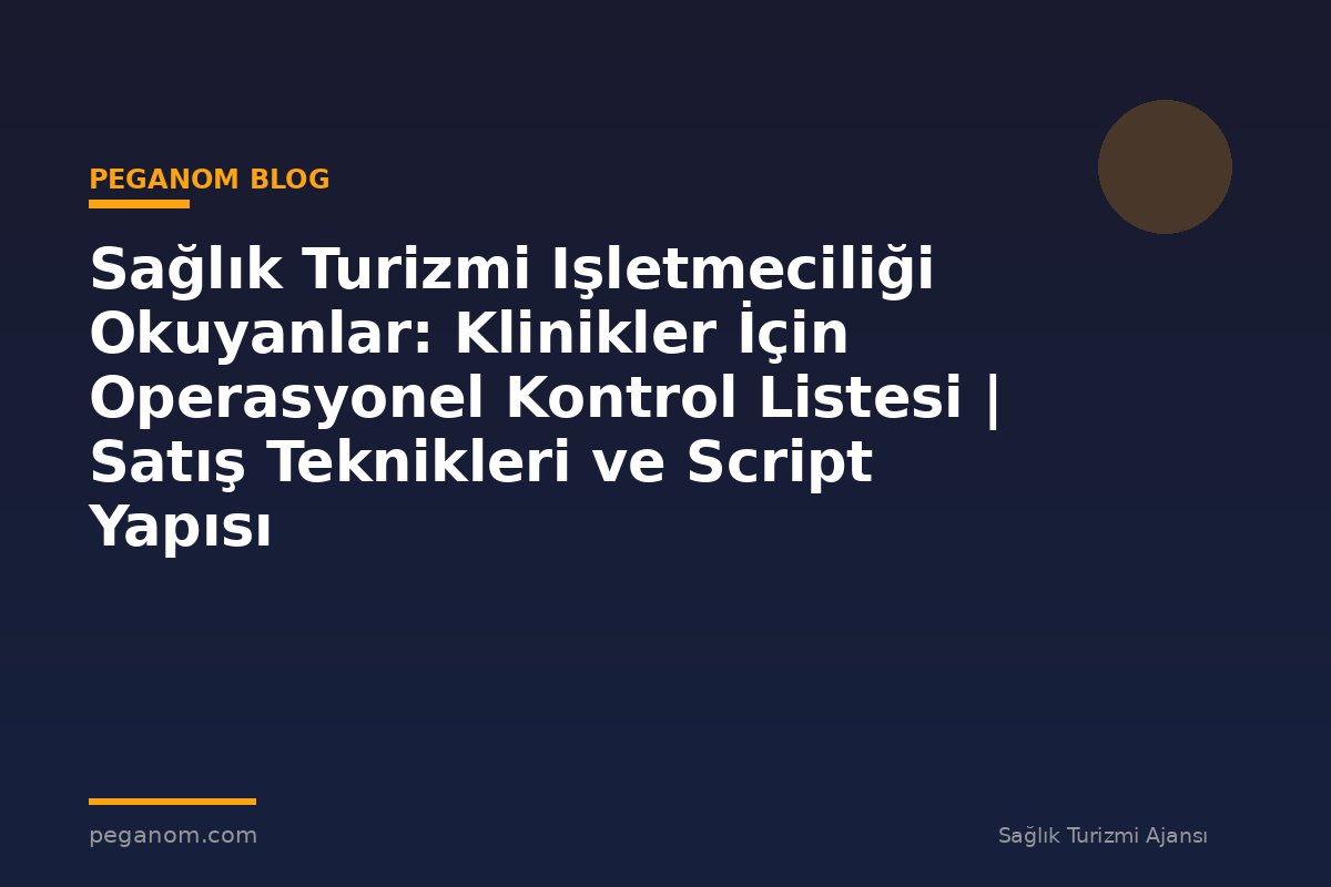 Sağlık Turizmi Işletmeciliği Okuyanlar: Klinikler İçin Operasyonel Kontrol Listesi | Satış Teknikleri ve Script Yapısı