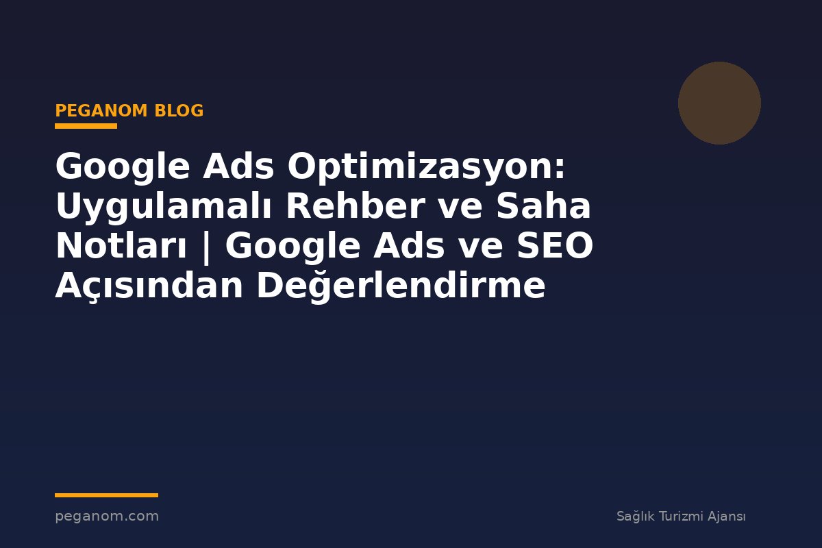 Google Ads Optimizasyon: Uygulamalı Rehber ve Saha Notları | Google Ads ve SEO Açısından Değerlendirme