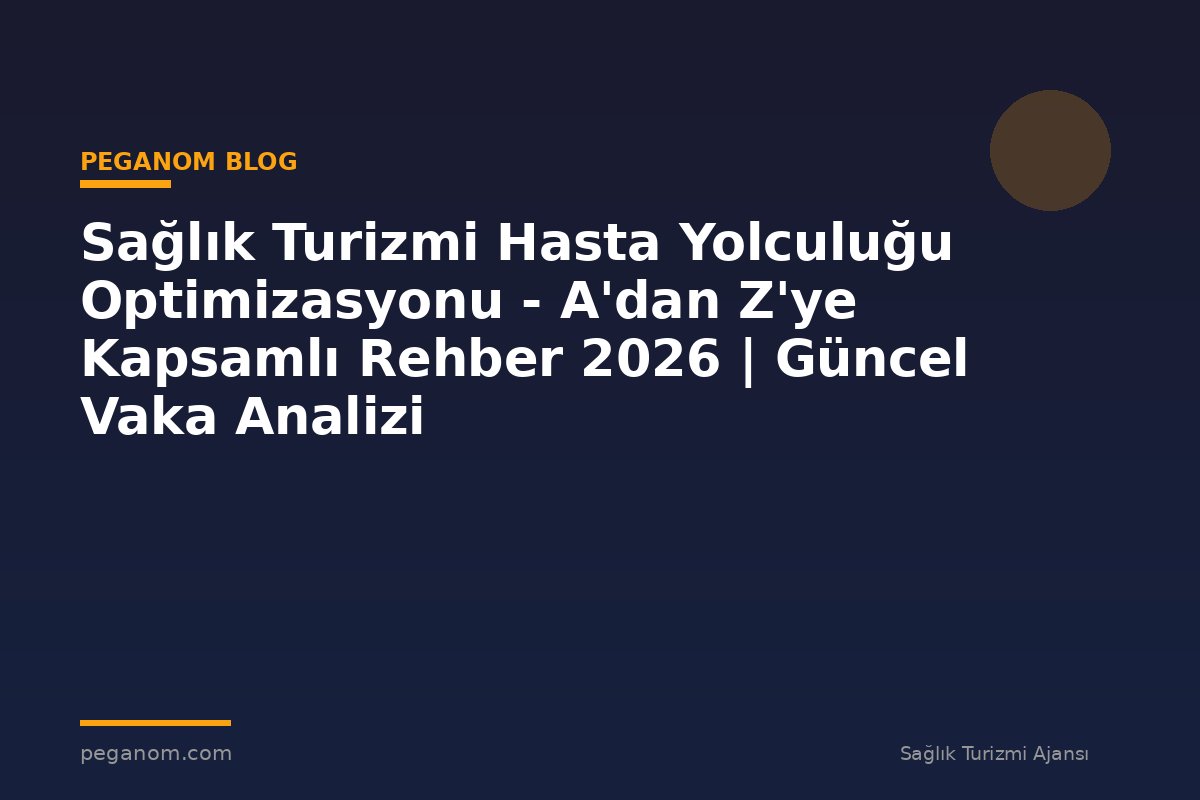 Sağlık Turizmi Hasta Yolculuğu Optimizasyonu - A'dan Z'ye Kapsamlı Rehber 2026 | Güncel Vaka Analizi