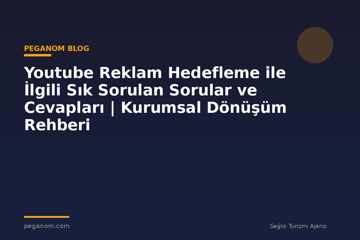 Youtube Reklam Hedefleme ile İlgili Sık Sorulan Sorular ve Cevapları | Kurumsal Dönüşüm Rehberi