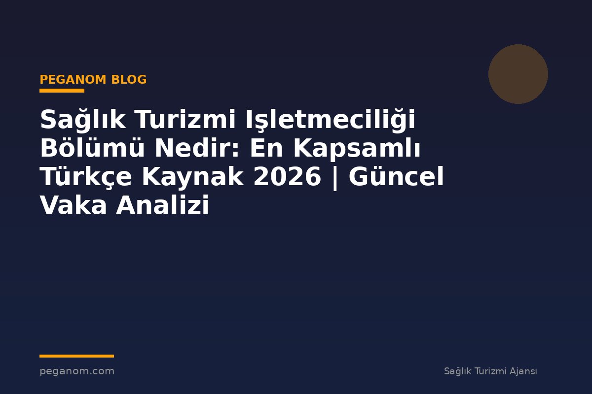 Sağlık Turizmi Işletmeciliği Bölümü Nedir: En Kapsamlı Türkçe Kaynak 2026 | Güncel Vaka Analizi