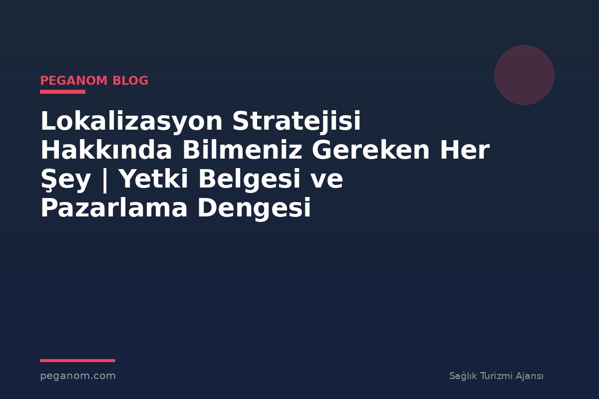 Lokalizasyon Stratejisi Hakkında Bilmeniz Gereken Her Şey | Yetki Belgesi ve Pazarlama Dengesi