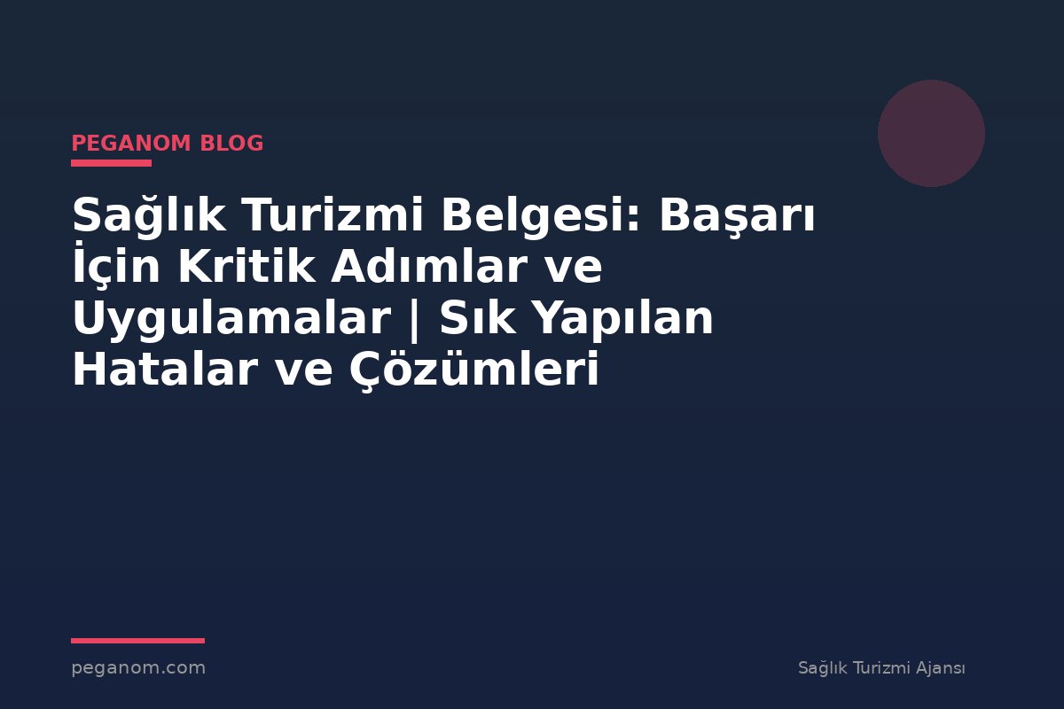 Sağlık Turizmi Belgesi: Başarı İçin Kritik Adımlar ve Uygulamalar | Sık Yapılan Hatalar ve Çözümleri