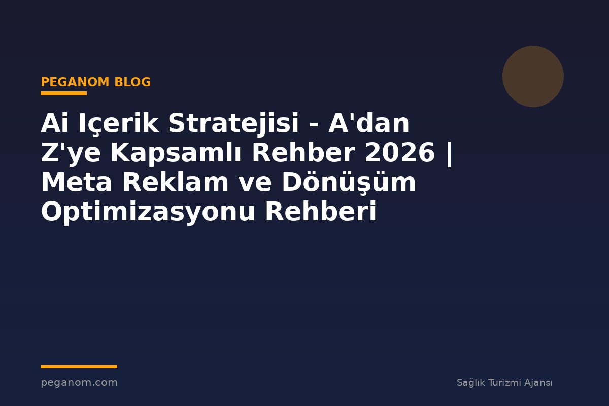 Ai Içerik Stratejisi - A'dan Z'ye Kapsamlı Rehber 2026 | Meta Reklam ve Dönüşüm Optimizasyonu Rehberi