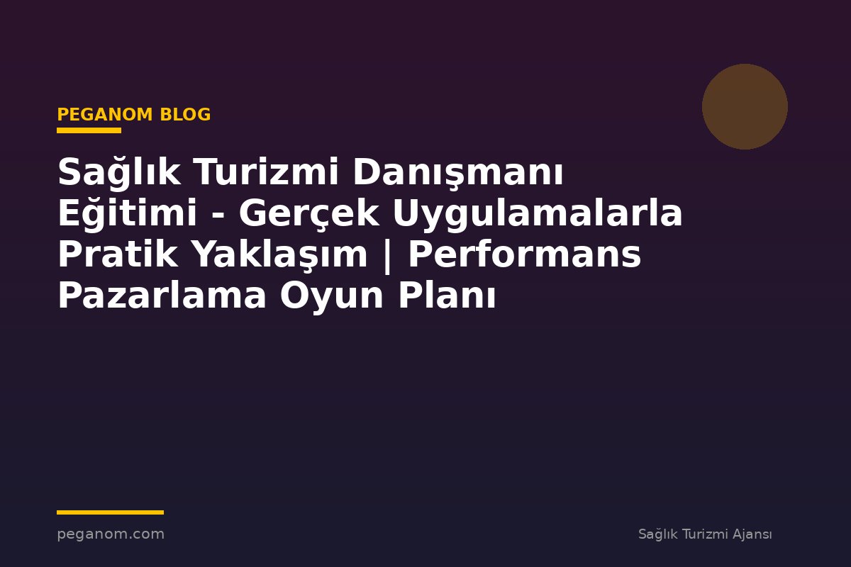 Sağlık Turizmi Danışmanı Eğitimi - Gerçek Uygulamalarla Pratik Yaklaşım | Performans Pazarlama Oyun Planı
