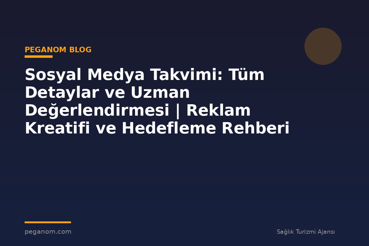 Sosyal Medya Takvimi: Tüm Detaylar ve Uzman Değerlendirmesi | Reklam Kreatifi ve Hedefleme Rehberi
