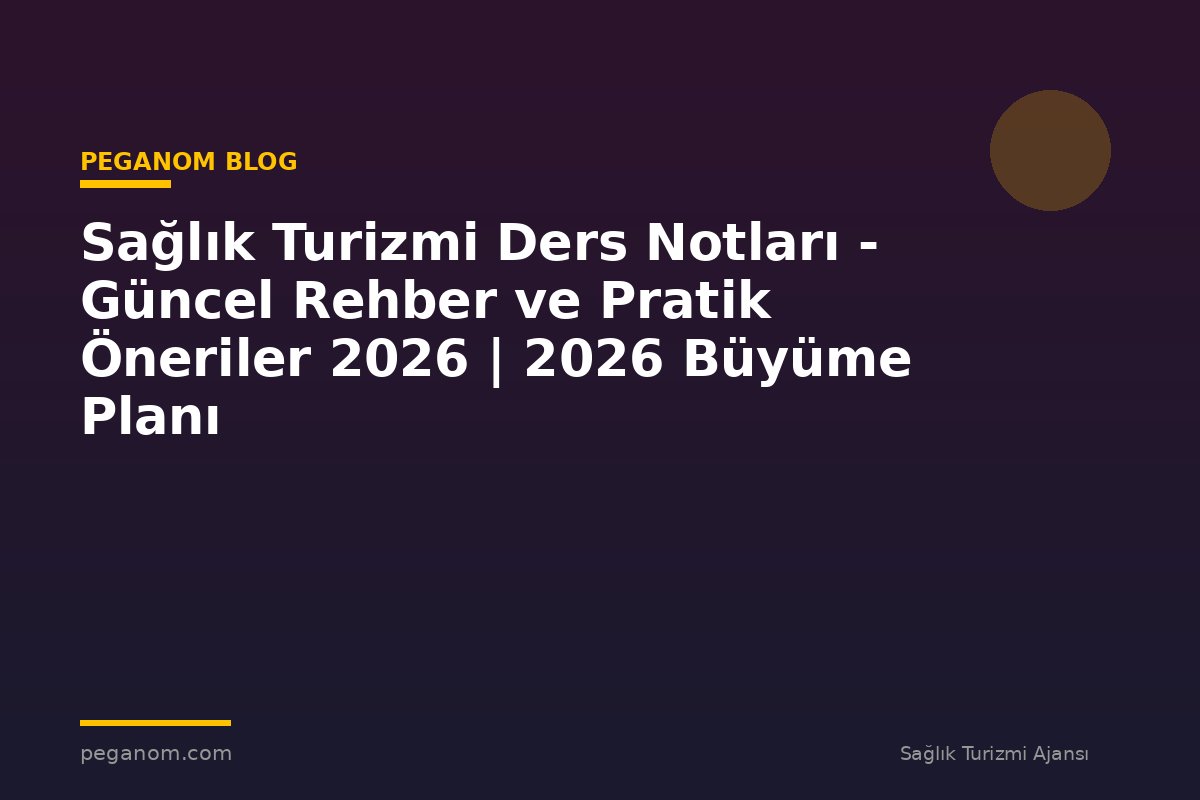 Sağlık Turizmi Ders Notları - Güncel Rehber ve Pratik Öneriler 2026 | 2026 Büyüme Planı