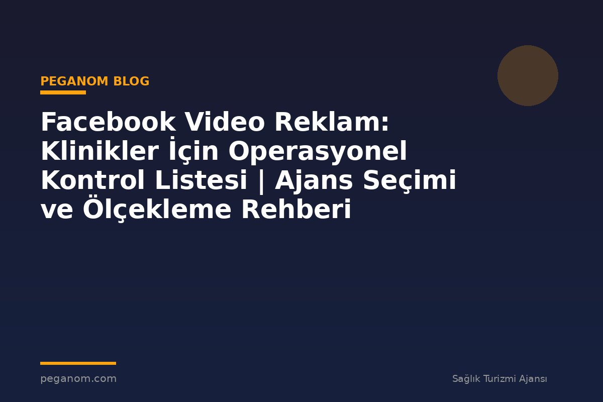 Facebook Video Reklam: Klinikler İçin Operasyonel Kontrol Listesi | Ajans Seçimi ve Ölçekleme Rehberi