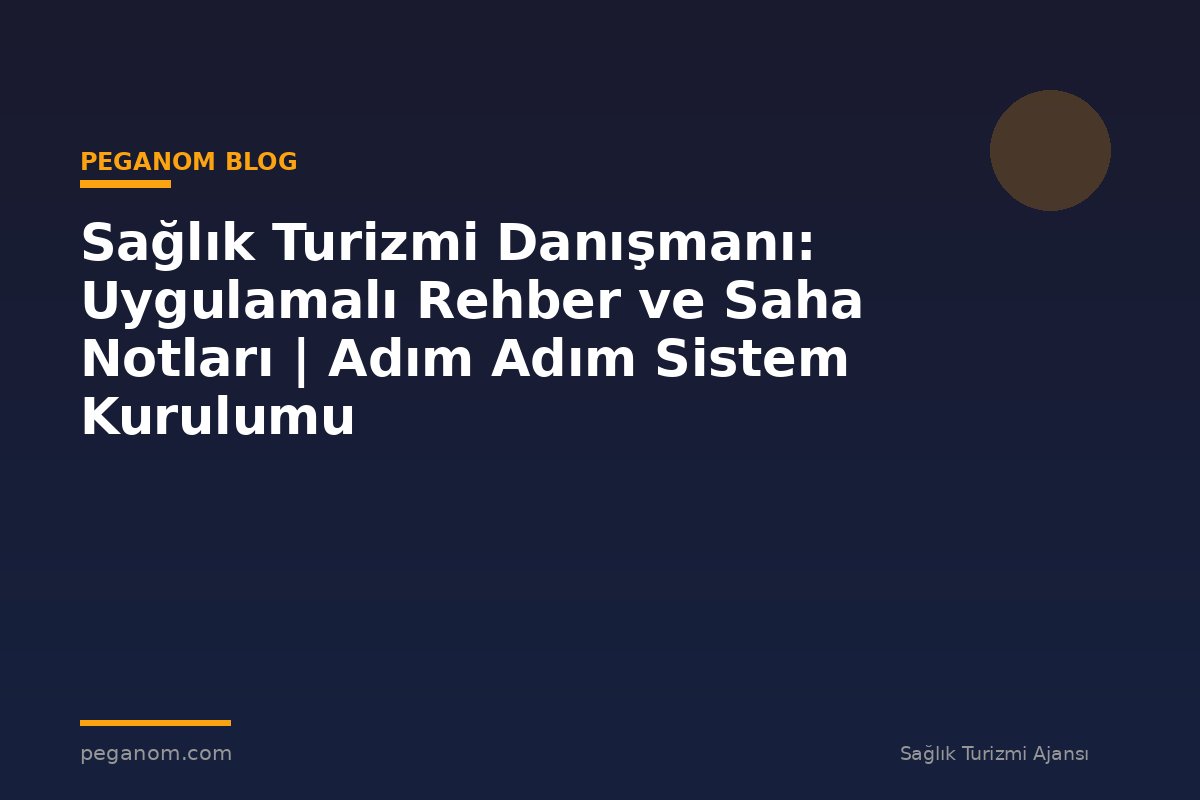 Sağlık Turizmi Danışmanı: Uygulamalı Rehber ve Saha Notları | Adım Adım Sistem Kurulumu