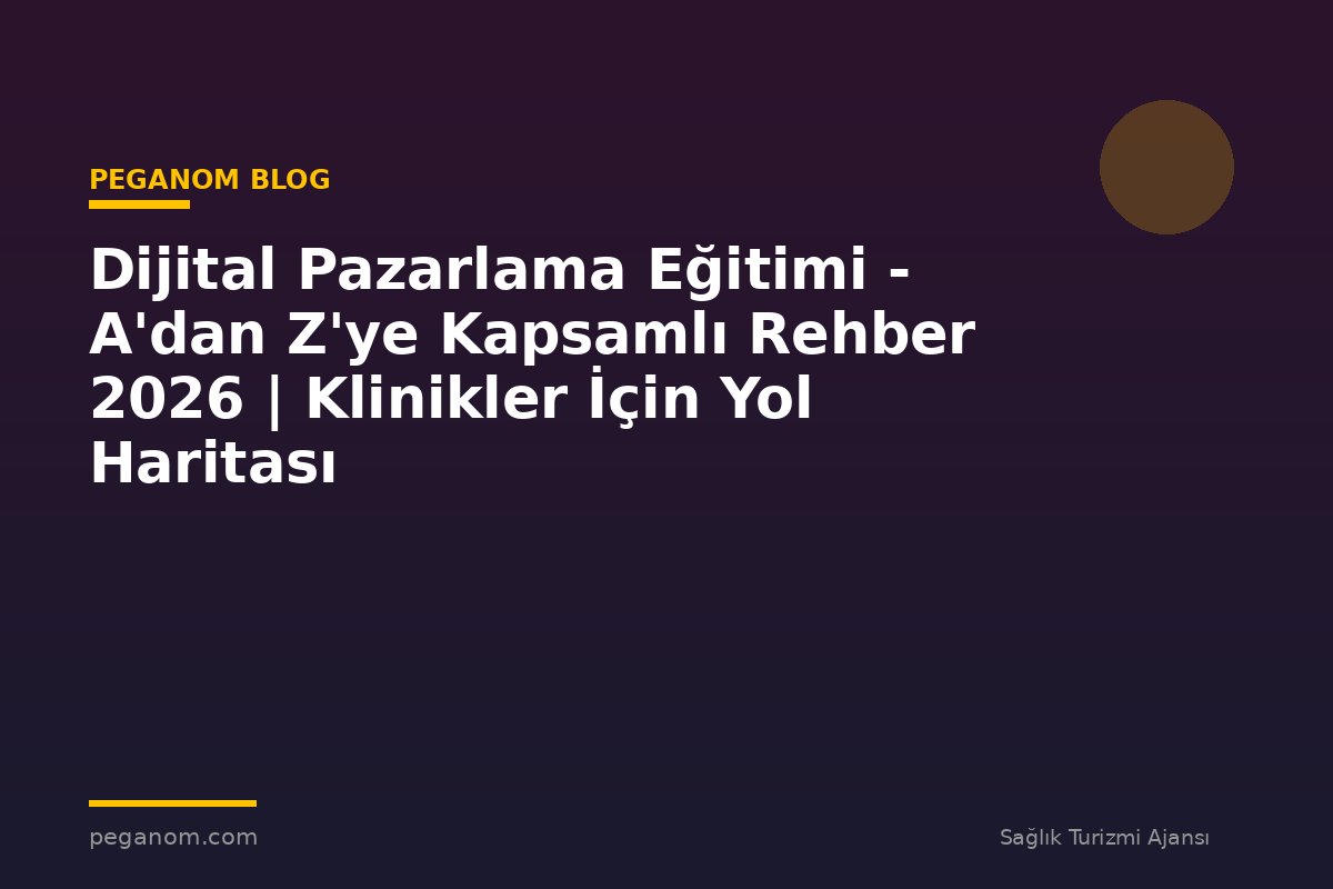 Dijital Pazarlama Eğitimi - A'dan Z'ye Kapsamlı Rehber 2026 | Klinikler İçin Yol Haritası