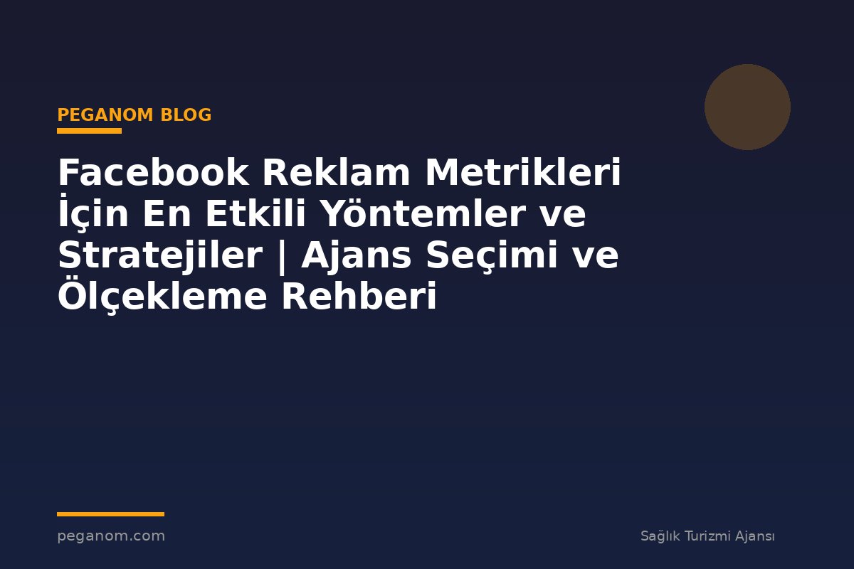 Facebook Reklam Metrikleri İçin En Etkili Yöntemler ve Stratejiler | Ajans Seçimi ve Ölçekleme Rehberi
