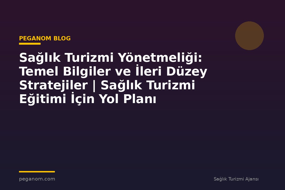 Sağlık Turizmi Yönetmeliği: Temel Bilgiler ve İleri Düzey Stratejiler | Sağlık Turizmi Eğitimi İçin Yol Planı