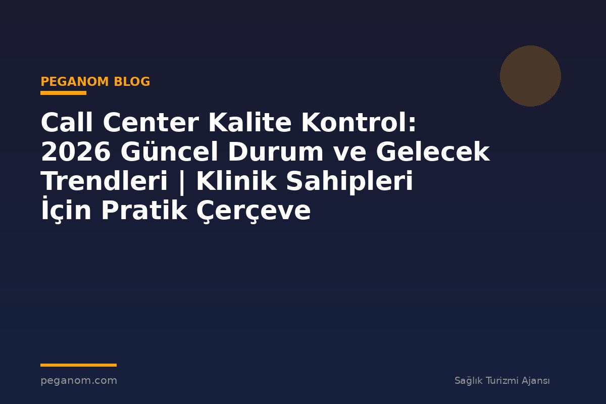 Call Center Kalite Kontrol: 2026 Güncel Durum ve Gelecek Trendleri | Klinik Sahipleri İçin Pratik Çerçeve