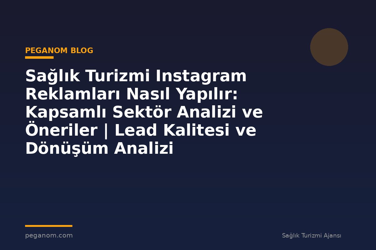 Sağlık Turizmi Instagram Reklamları Nasıl Yapılır: Kapsamlı Sektör Analizi ve Öneriler | Lead Kalitesi ve Dönüşüm Analizi