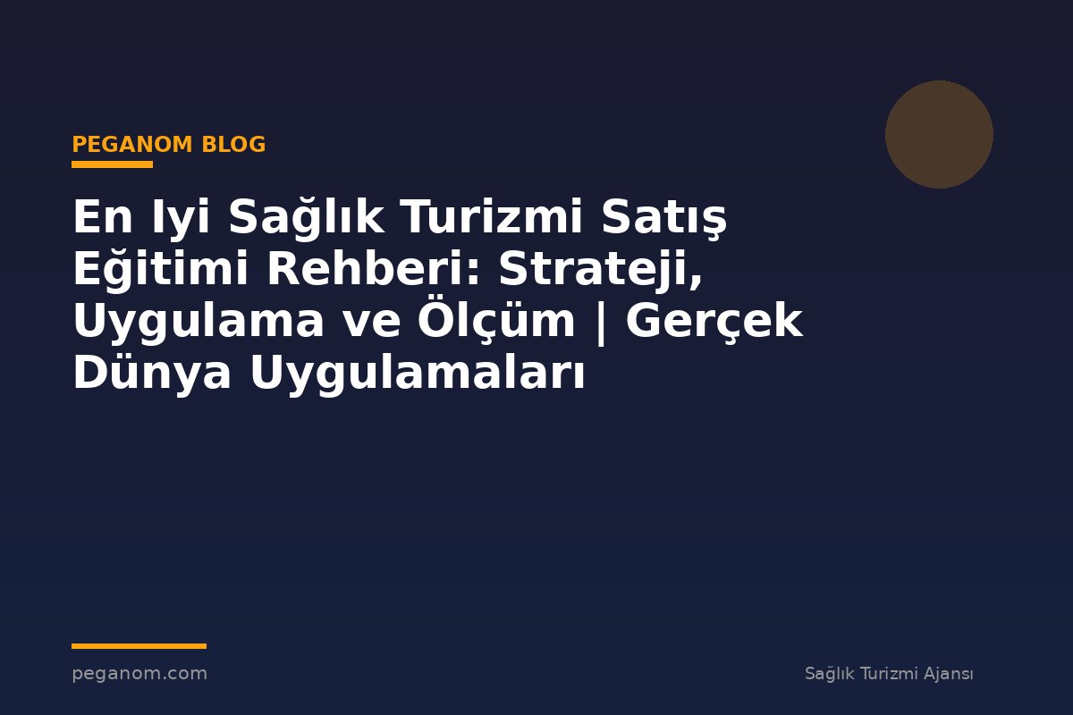 En Iyi Sağlık Turizmi Satış Eğitimi Rehberi: Strateji, Uygulama ve Ölçüm | Gerçek Dünya Uygulamaları