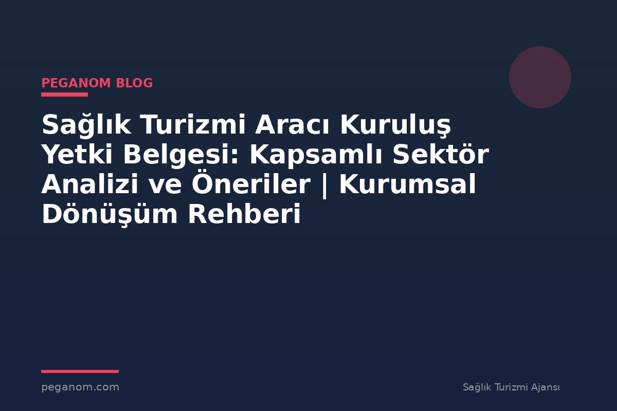 Sağlık Turizmi Aracı Kuruluş Yetki Belgesi: Kapsamlı Sektör Analizi ve Öneriler | Kurumsal Dönüşüm Rehberi