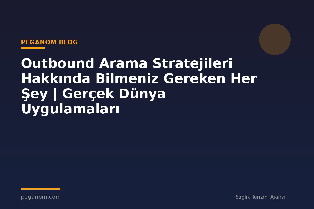 Outbound Arama Stratejileri Hakkında Bilmeniz Gereken Her Şey | Gerçek Dünya Uygulamaları