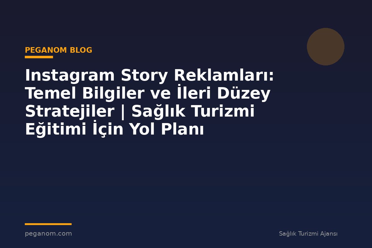 Instagram Story Reklamları: Temel Bilgiler ve İleri Düzey Stratejiler | Sağlık Turizmi Eğitimi İçin Yol Planı
