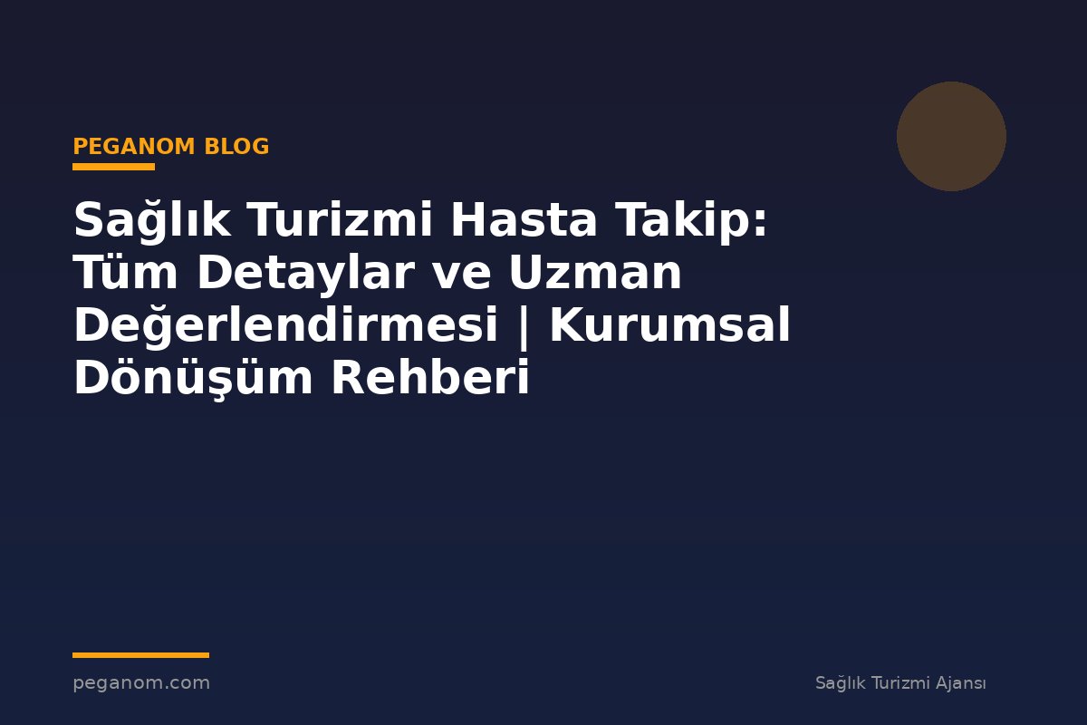 Sağlık Turizmi Hasta Takip: Tüm Detaylar ve Uzman Değerlendirmesi | Kurumsal Dönüşüm Rehberi
